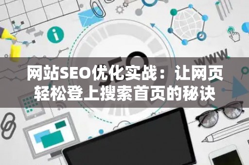 网站SEO优化实战：让网页轻松登上搜索首页的秘诀