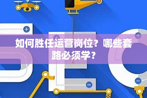 如何胜任运营岗位？哪些套路必须学？