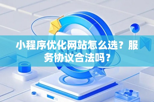 小程序优化网站怎么选？服务协议合法吗？