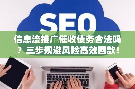 信息流推广催收债务合法吗？三步规避风险高效回款！
