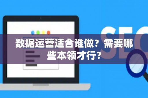 数据运营适合谁做？需要哪些本领才行？